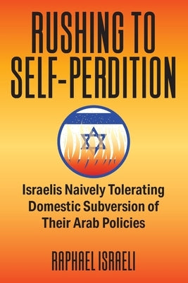 Rushing to Self-Perdition: Israelis Naively Tolerating Domestic Subversion of Their Arab Policies by Israeli, Raphael