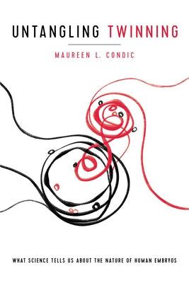 Untangling Twinning: What Science Tells Us about the Nature of Human Embryos by Condic, Maureen L.