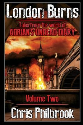 London Burns: Tales from the world of Adrian's Undead Diary volume two by Philbrook, Chris