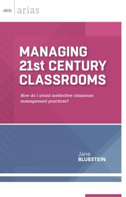 Managing 21st Century Classrooms: How Do I Avoid Ineffective Classroom Management Practices? by Bluestein, Jane