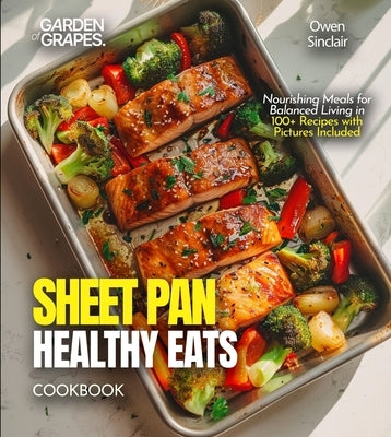 Sheet Pan Healthy Eats Cookbook: Nourishing Meals for Balanced Living in 100+ Recipes with Pictures Included by Sinclair, Owen