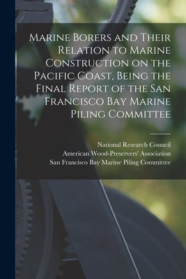 Marine Borers and Their Relation to Marine Construction on the Pacific Coast, Being the Final Report of the San Francisco Bay Marine Piling Committee by National Research Council (U S )