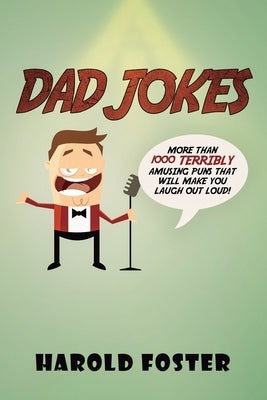Dad Jokes: More Than 1000 Terribly Amusing Puns That Will Make You Laugh Out Loud! by Foster, Harold