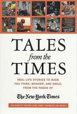 Tales from the Times: Real-Life Stories to Make You Think, Wonder, and Smile, from the Pages of the New York Times by The Staff of the New York Times