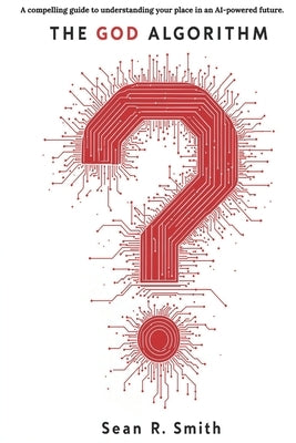 The God Algorithm: AI as Humanity's Final Invention by Smith, Sean R.