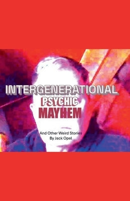 Intergenerational Psychic Mayhem and Other Weird Stories by Opel, Jack