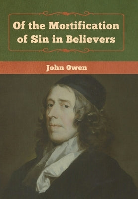 Of the Mortification of Sin in Believers by Owen, John