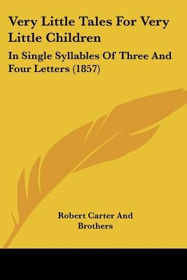Very Little Tales For Very Little Children: In Single Syllables Of Three And Four Letters (1857) by Robert Carter and Brothers