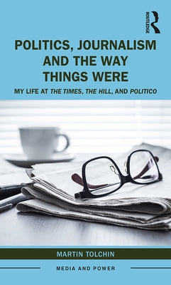 Politics, Journalism, and the Way Things Were: My Life at the Times, the Hill, and Politico by Tolchin, Martin