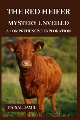 The Red Heifer Mystery Unveiled: A Comprehensive Exploration by Jamil, Faisal