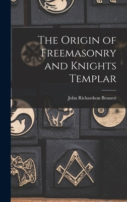 The Origin of Freemasonry and Knights Templar by Bennett, John Richardson