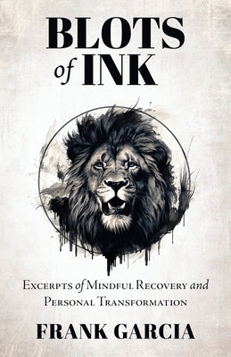 Blots of Ink: Excerpts of Mindful Recovery and Personal Transformation by Garcia, Frank