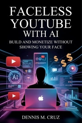Faceless YouTube with AI: Build and Monetize Without Showing Your Face by Cruz, Dennis M.