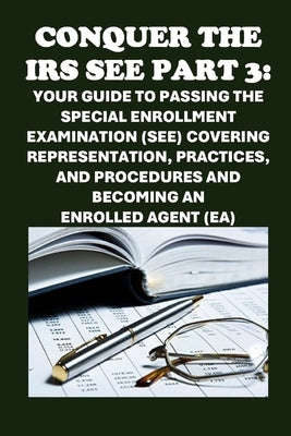 Conquer the IRS SEE Part 3: Your Guide to Passing the Special Enrollment Examination (SEE) Covering Representation, Practices, and Procedures and by McCaulay, Philip Martin