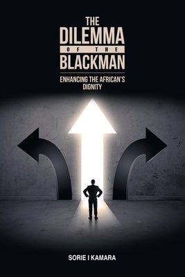 The Dilemma of the Blackman: Enhancing the African's Dignity by Kamara, Sorie I.