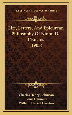 Life, Letters, And Epicurean Philosophy Of Ninon De L'Enclos (1903) by Robinson, Charles Henry