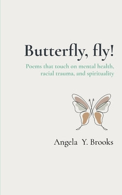 Butterfly, fly!: Poems that touch on racial trauma, mental health, and spirituality. by Brooks, Angela Y.
