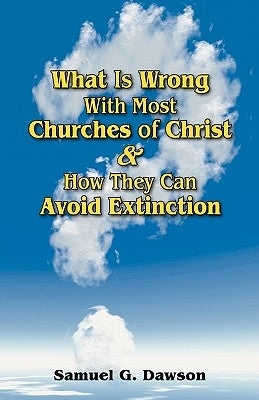 What Is Wrong With Most Churches of Christ?: & How They Can Avoid Extinction by Dawson, Samuel G.