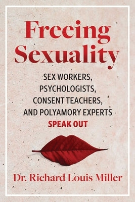 Freeing Sexuality: Psychologists, Consent Teachers, Polyamory Experts, and Sex Workers Speak Out by Miller, Richard Louis