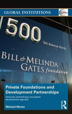 Private Foundations and Development Partnerships: American Philanthropy and Global Development Agendas by Moran, Michael