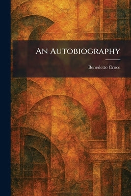 An Autobiography by Croce, Benedetto