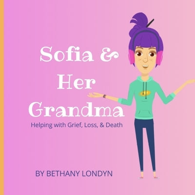 Sofia & Her Grandma: Helping with Grief, Loss, & Death. by Londyn, Bethany