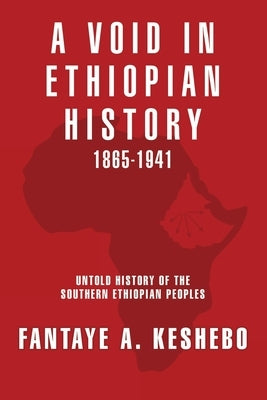 A Void in Ethiopian History 1865-1941: Untold History of the Southern Ethiopian Peoples by Keshebo, Fantaye a.