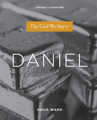 Daniel: The God We Serve by Ward, Doug