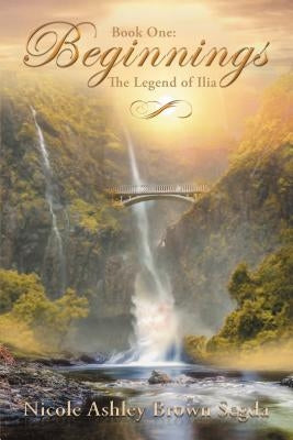 Book One: Beginnings: The Legend of Ilia by Segda, Nicole Ashley Brown