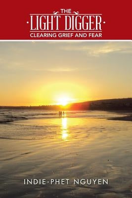 The Light Digger: Clearing Grief and Fear by Nguyen, Indie-Phet