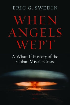When Angels Wept: A What-If History of the Cuban Missile Crisis by Swedin, Eric G.