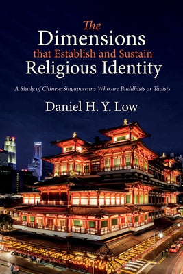 The Dimensions That Establish and Sustain Religious Identity: A Study of Chinese Singaporeans Who Are Buddhists or Taoists by Low, Daniel H. Y.