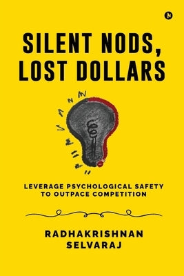 Silent Nods, Lost Dollars: Leverage Psychological Safety to Outpace Competition by Radhakrishnan Selvaraj