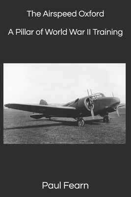 The Airspeed Oxford: A Pillar of World War II Training by Fearn, Paul