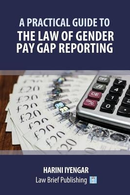A Practical Guide to the Law of Gender Pay Gap Reporting by Iyengar, Harini