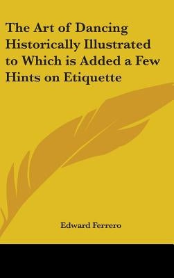 The Art of Dancing Historically Illustrated to Which is Added a Few Hints on Etiquette by Ferrero, Edward