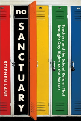 No Sanctuary: Teachers and the School Reform That Brought Gay Rights to the Masses by Lane, Stephen
