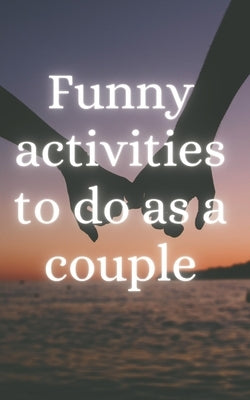Funny Activities to do as a Couple: Between Laughter and Emotions: A Practical Guide to Unforgettable Moments as a Couple by P, Mister