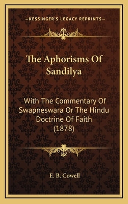 The Aphorisms Of Sandilya: With The Commentary Of Swapneswara Or The Hindu Doctrine Of Faith (1878) by Cowell, E. B.