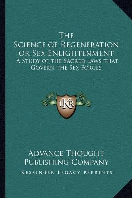 The Science of Regeneration or Sex Enlightenment: A Study of the Sacred Laws that Govern the Sex Forces by Advance Thought Publishing Company