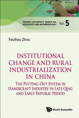 Institutional Change and Rural Industrialization in China: The Putting-Out System in Handicraft Industry in Late Qing and Early Republic Period by Zhou, Feizhou