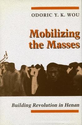 Mobilizing the Masses: Building Revolution in Henan by Wou, Odoric Y. K.