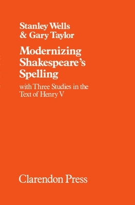 Modernizing Shakespeare's Spelling: With Three Studies of the Text of Henry V by Gary Taylor by Wells, Stanley W.