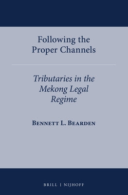 Following the Proper Channels: Tributaries in the Mekong Legal Regime by Bearden, Bennett L.