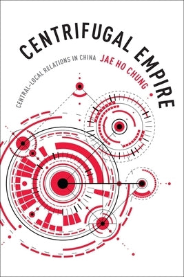 Centrifugal Empire: Central-Local Relations in China by Chung, Jae Ho