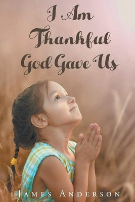 I Am Thankful God Gave Us by Anderson, James