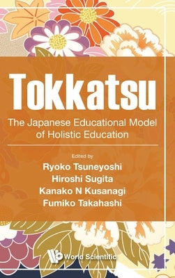 Tokkatsu: The Japanese Educational Model of Holistic Education by Tsuneyoshi, Ryoko