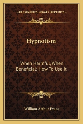 Hypnotism: When Harmful, When Beneficial; How To Use It by Evans, William Arthur