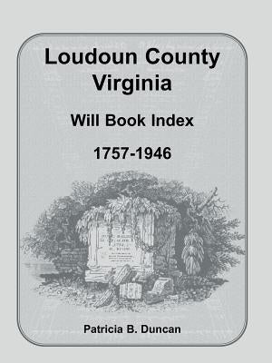 Loudoun County, Virginia Will Book Index, 1757-1946 by Duncan, Patricia B.