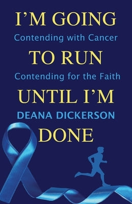 I'm Going To Run until I'm Done: Contending with Cancer Contending for the Faith by Dickerson, Deana